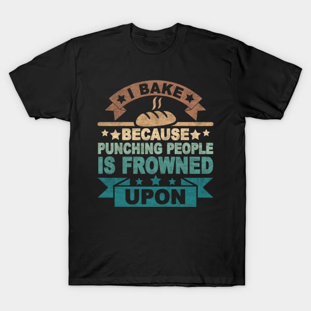 I BAKE BECAUSE PUNCHING PEOPLE IS FROWNED UPON T-Shirt by SilverTee